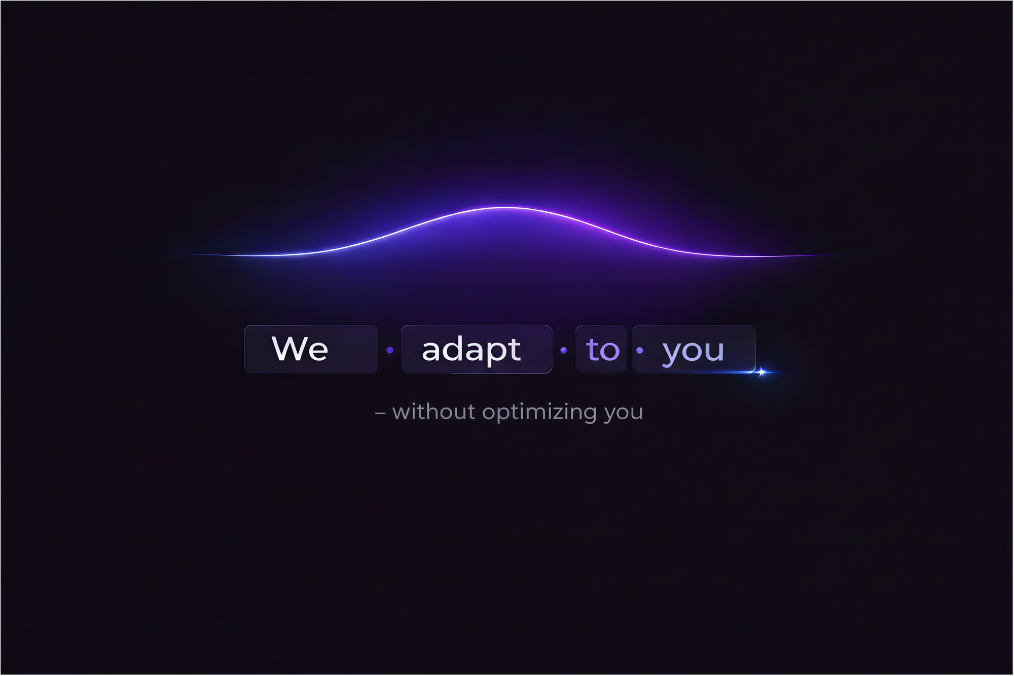 We adapt to you - without optimizing you